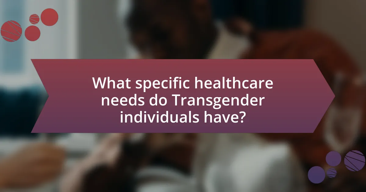 What specific healthcare needs do Transgender individuals have?